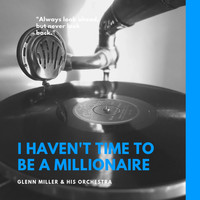 Glenn Miller &amp; his Orchestra - I Haven't Time to Be a Millionaire