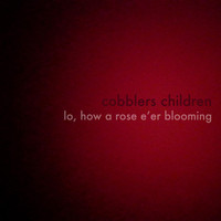 Cobblers Children - Lo, How a Rose E'er Blooming