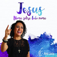 Ana Lúcia - Jesus, Nome Sobre Todo Nome