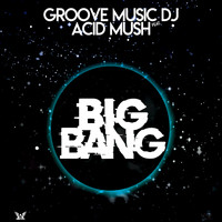 Groove Music DJ featuring ACID MUSH - Big Bang