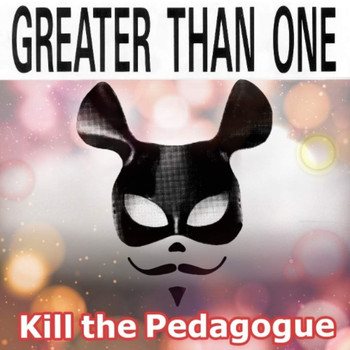 Greater Than One - Kill The Pedagogue