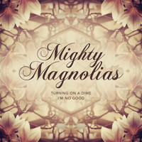 Mighty Magnolias - Turning on a Dime / I´m No Good