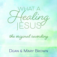Dean and Mary Brown - What a Healing Jesus