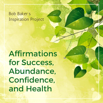 Bob Baker's Inspiration Project - Affirmations for Success, Abundance, Confidence, And Health