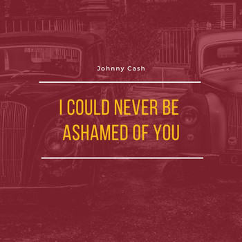Johnny Cash - I Could Never Be Ashamed of You