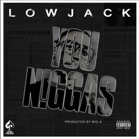 Lowjack - You N!ggas (Explicit)