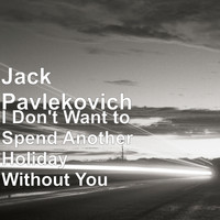 Jack Pavlekovich - I Don't Want to Spend Another Holiday Without You