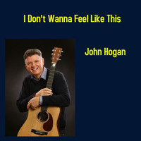 John Hogan - I Don't Wanna Feel Like This