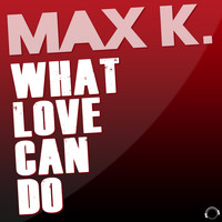 Max K. - What Love Can Do