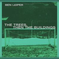 Ben Leiper - The Trees, Then the Buildings