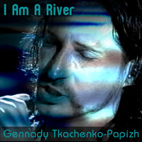 Gennady Tkachenko-Papizh - I Am a River