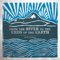 Matt Searles - From the River to the Ends of the Earth