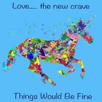 Love.....the new crave - Things Would Be Fine