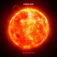 Atrium Sun - Never Say Die
