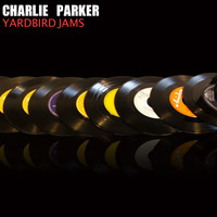 Charlie Parker Rebeboppers, Charlie Parker Septet, Charlie Parker All Stars - Yardbird Jams
