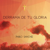 Pablo Sanchez - Derrama de Tu Gloria