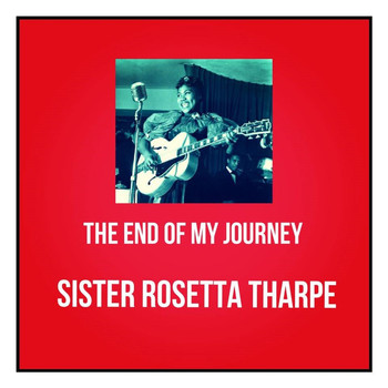 Sister Rosetta Tharpe - The End of My Journey