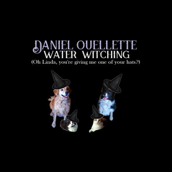 Daniel Ouellette - Water Witching (Oh Linda, You're Giving Me One of Your Hats?