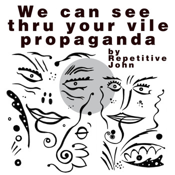 Repetitive John - We Can See Thru Your Vile Propaganda