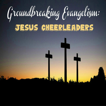 Groundbreaking Evangelism - Jesus Cheerleaders
