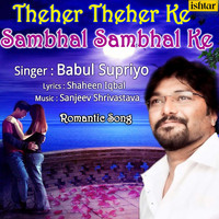 Babul Supriyo - Theher Theher Ke Sambhal Sambhal Ke