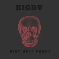 BigDV - Aint Shit Funny