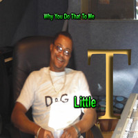 Little T - Why You Do That to Me