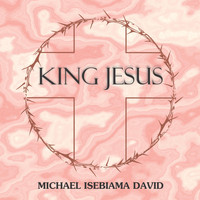Michael Isebiama David - King Jesus