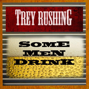 Trey Rushing - Some Men Drink!