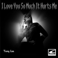 Terry Lee - I Love You So Much It Hurts Me