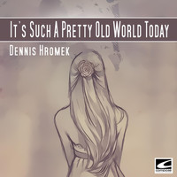 Dennis Hromek - It's Such A Pretty Old World Today