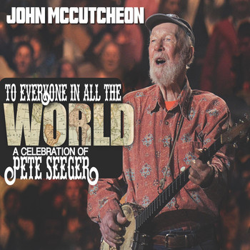 John McCutcheon - To Everyone in All the World: A Celebration of Pete Seeger