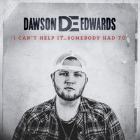 Dawson Edwards - I Can’t Help It…Somebody Had To
