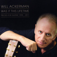 William Ackerman - Was It This Lifetime: Pieces for Guitar (1991-2011)