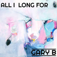 Gary B - All I Long For