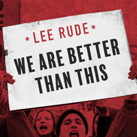 Lee Rude - We Are Better Than This