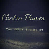 Clinton Flames - You Never Let Me Go