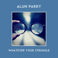Alun Parry - Whatever Your Struggle (Explicit)