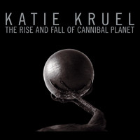 Katie Kruel - The Rise and Fall of Cannibal Planet