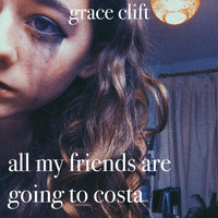 Grace Clift - All My Friends Are Going to Costa