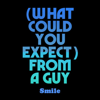 Smile - (What Could You Expect) From a Guy