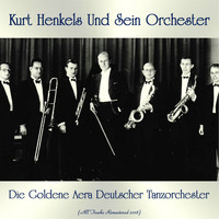Kurt Henkels und sein Orchester - Die Goldene Aera Deutscher Tanzorchester (All Tracks Remastered 2018)