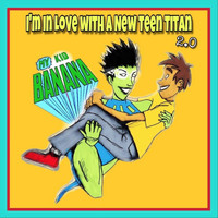 My Kid Banana - I'm in Love with a New Teen Titan 2.0