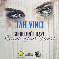 Jah Vinci - Shouldn't Have Break Your Heart - Single