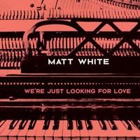 Matt White - We're Just Looking for Love