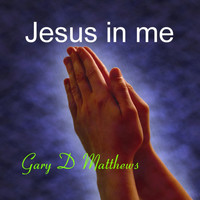 Gary D Matthews - Jesus in Me