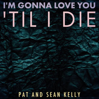 Pat and Sean Kelly - I'm Gonna Love You 'Til I Die