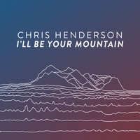 Chris Henderson - I'll Be Your Mountain