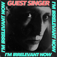 Guest Singer - I'm Irrelevant Now (Explicit)