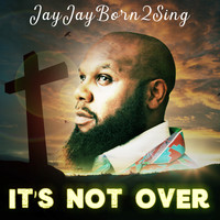 JayJayBorn2Sing - It's Not Over